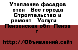Утепление фасадов стен - Все города Строительство и ремонт » Услуги   . Пензенская обл.,Пенза г.